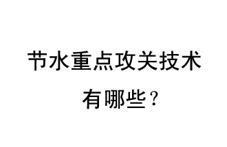 2019年節(jié)水重點攻關(guān)技術(shù)是哪些？