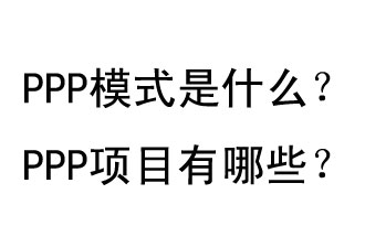 PPP模式是什么？PPP項(xiàng)目有哪些？